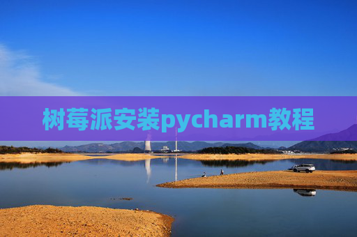 树莓派安装pycharm教程 树莓派安装pycharm教程